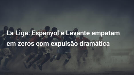 La Liga: Espanyol e Levante empatam em zeros com expulsão dramática