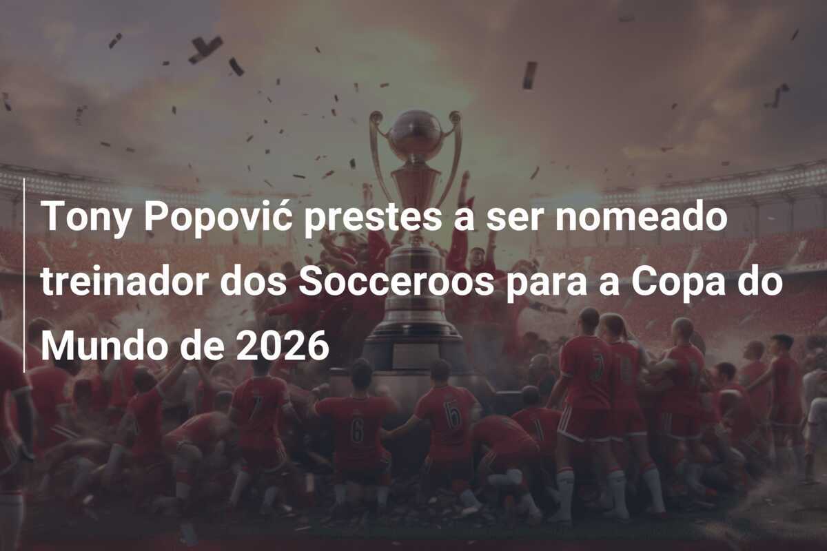 Tony Popović prestes a ser nomeado treinador dos Socceroos para a Copa do Mundo de 2026