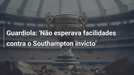 Guardiola: 'Não esperava facilidades contra o Southampton invicto'