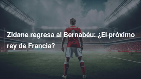 Zidane regresa al Bernabéu: ¿El próximo rey de Francia?