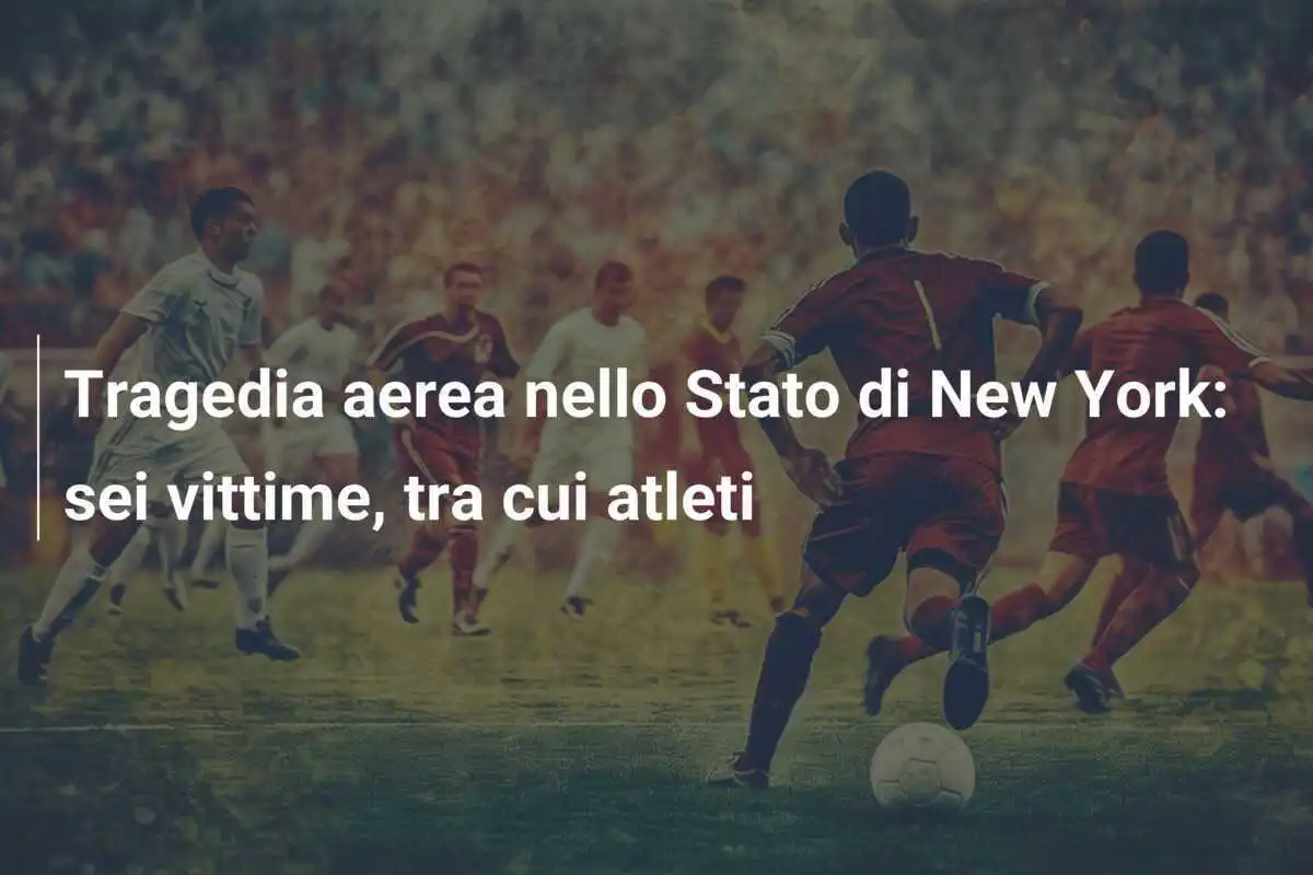 Tragedia aerea nello Stato di New York: sei vittime, tra cui atleti