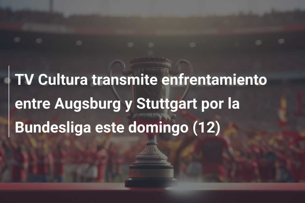TV Cultura transmite enfrentamiento entre Augsburg y Stuttgart por la Bundesliga este domingo (12)