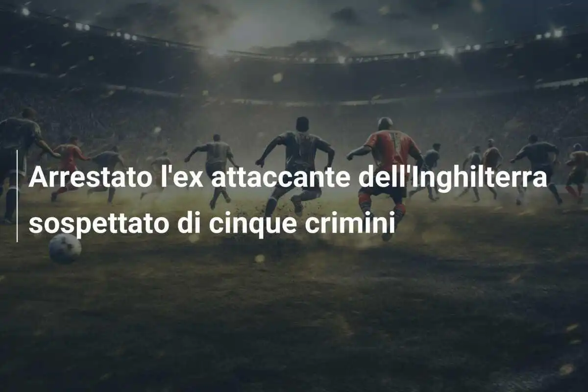 Arrestato l'ex attaccante dell'Inghilterra sospettato di cinque crimini
