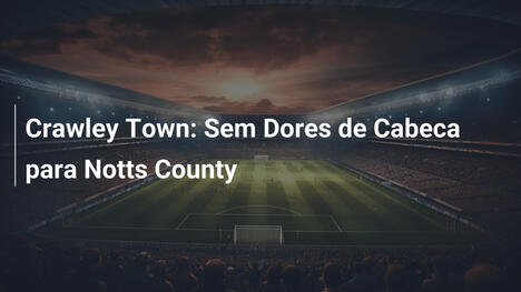 Crawley Town: Sem Dores de Cabeca para Notts County