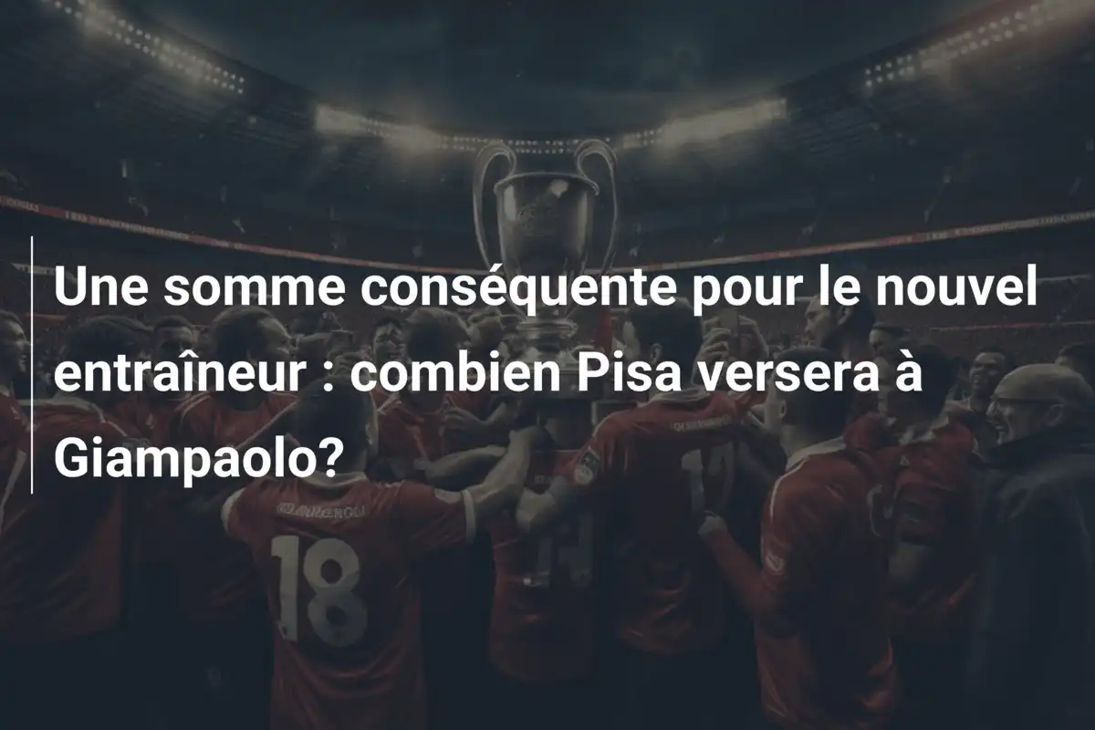 Une somme conséquente pour le nouvel entraîneur : combien Pisa versera à Giampaolo?