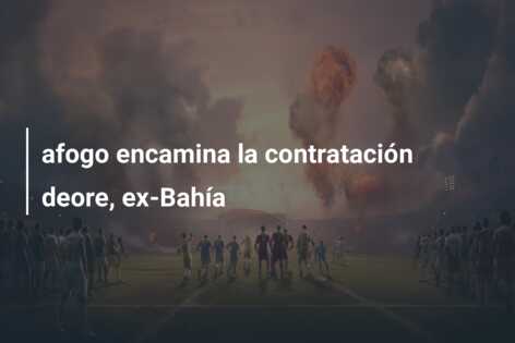 afogo encamina la contratación deore, ex-Bahía