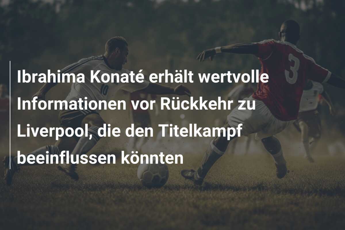 Ibrahima Konaté erhält wertvolle Informationen vor Rückkehr zu Liverpool, die den Titelkampf beeinflussen könnten