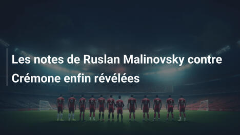 Les notes de Ruslan Malinovsky contre Crémone enfin révélées