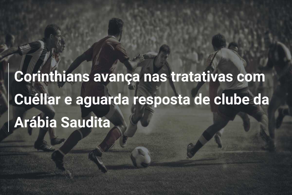 Corinthians avança nas tratativas com Cuéllar e aguarda resposta de clube da Arábia Saudita
