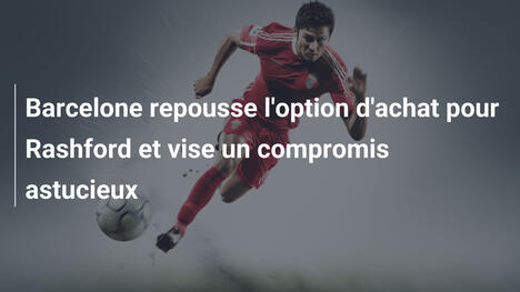 Barcelone repousse l'option d'achat pour Rashford et vise un compromis astucieux