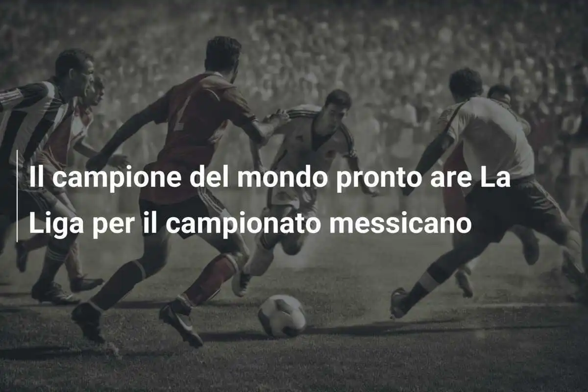 Il campione del mondo pronto are La Liga per il campionato messicano