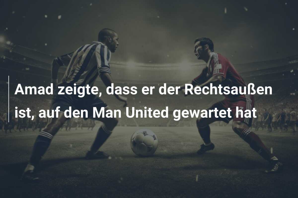 Amad zeigte, dass er der Rechtsaußen ist, auf den Man United gewartet hat
