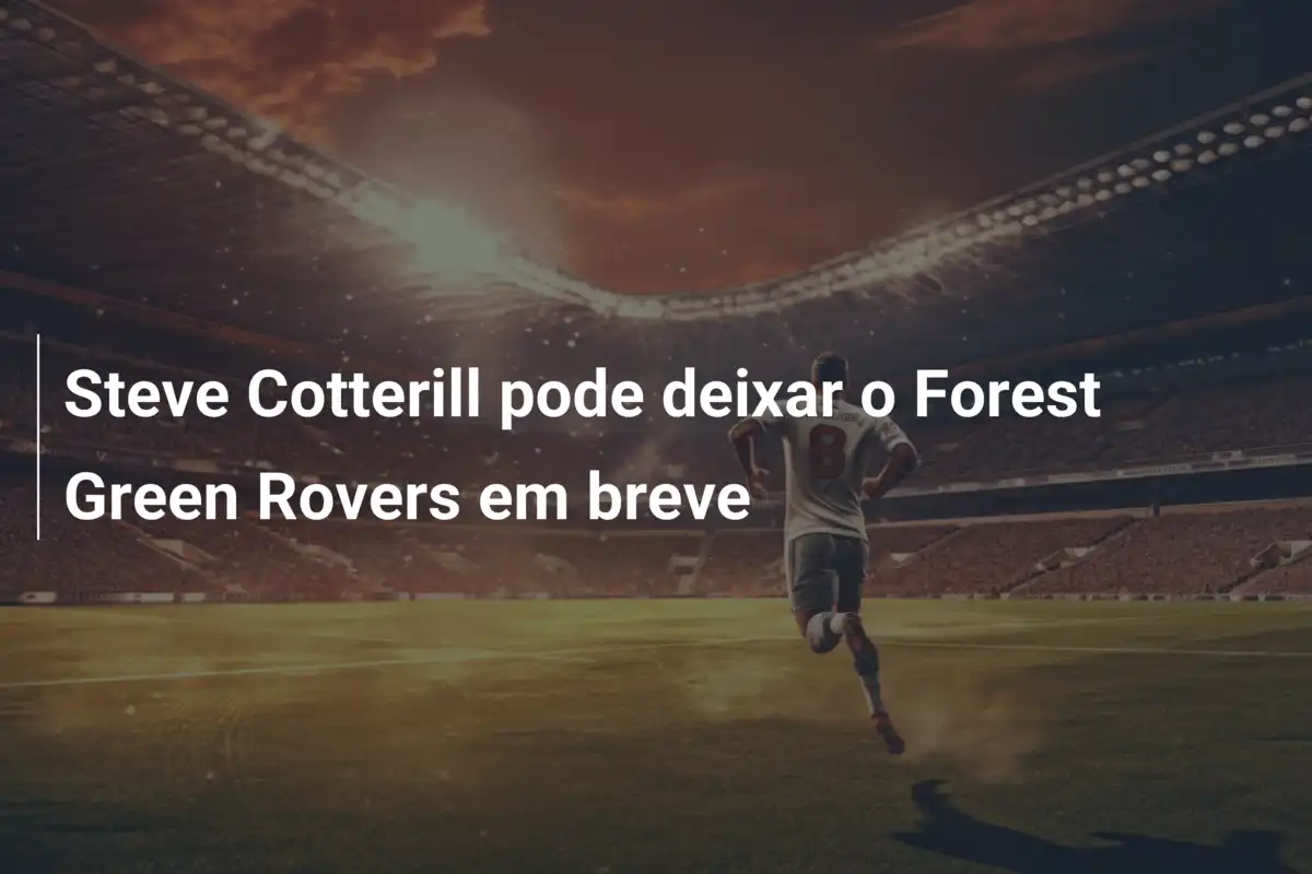 Steve Cotterill pode deixar o Forest Green Rovers em breve