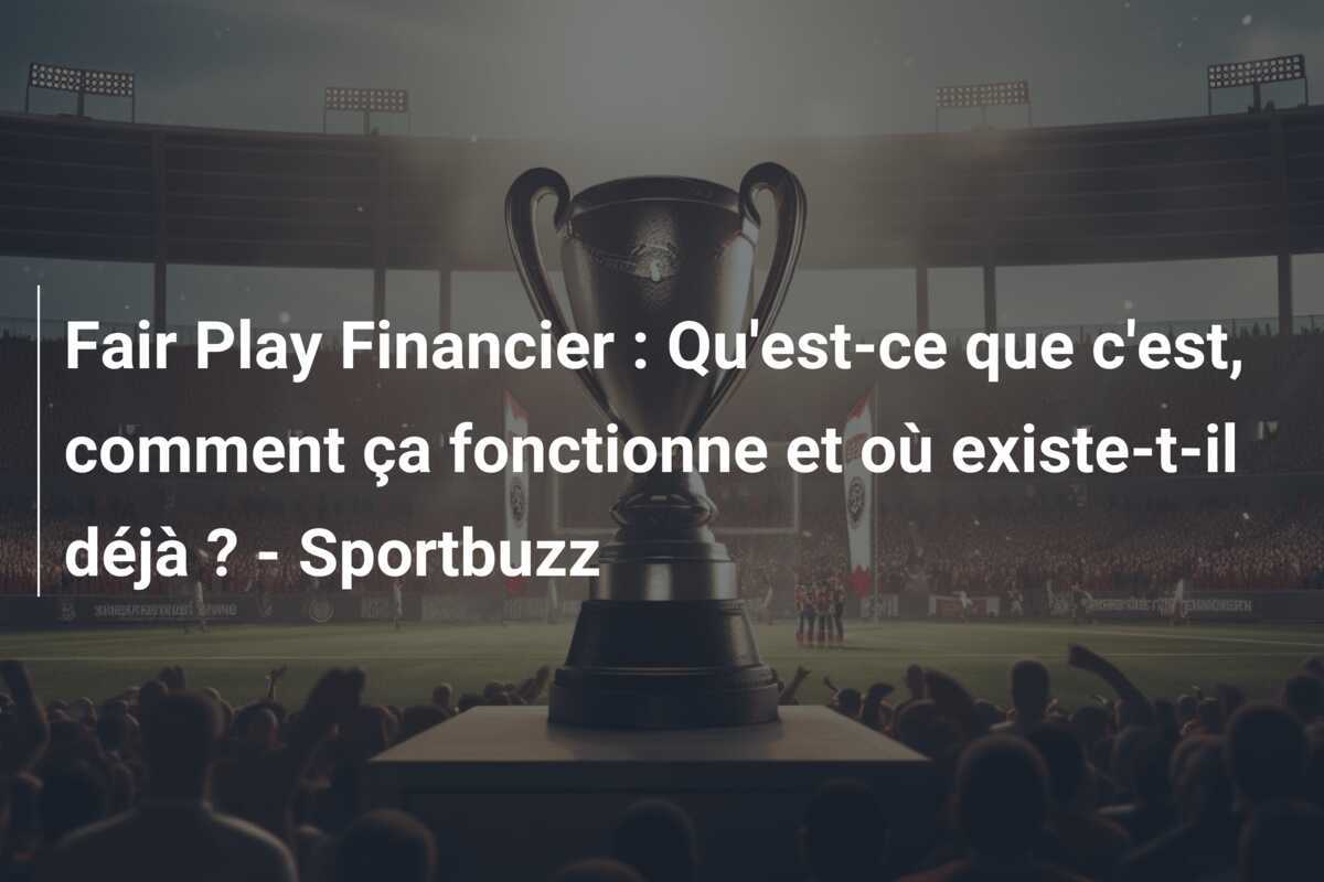 Fair Play Financier : Qu'est-ce que c'est, comment ça fonctionne et où existe-t-il déjà ? - Sportbuzz