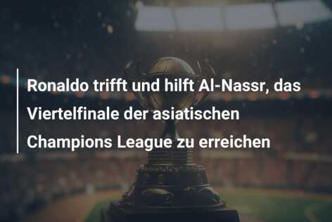 Ronaldo trifft und hilft Al-Nassr, das Viertelfinale der asiatischen Champions League zu erreichen