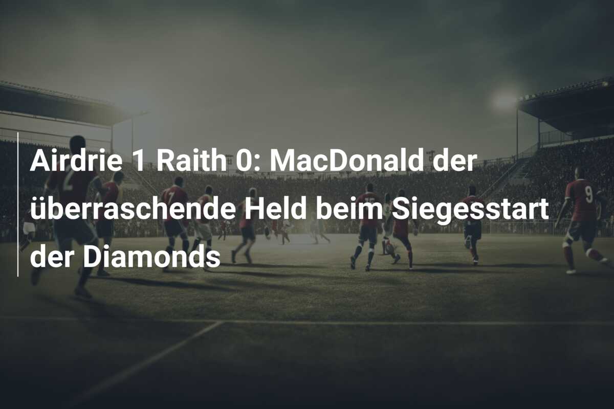Airdrie 1 Raith 0: MacDonald der überraschende Held beim Siegesstart der Diamonds