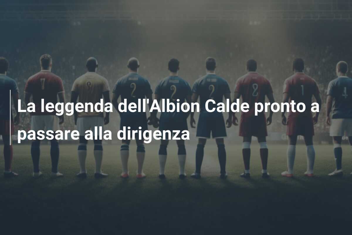 La leggenda dell'Albion Calde pronto a passare alla dirigenza