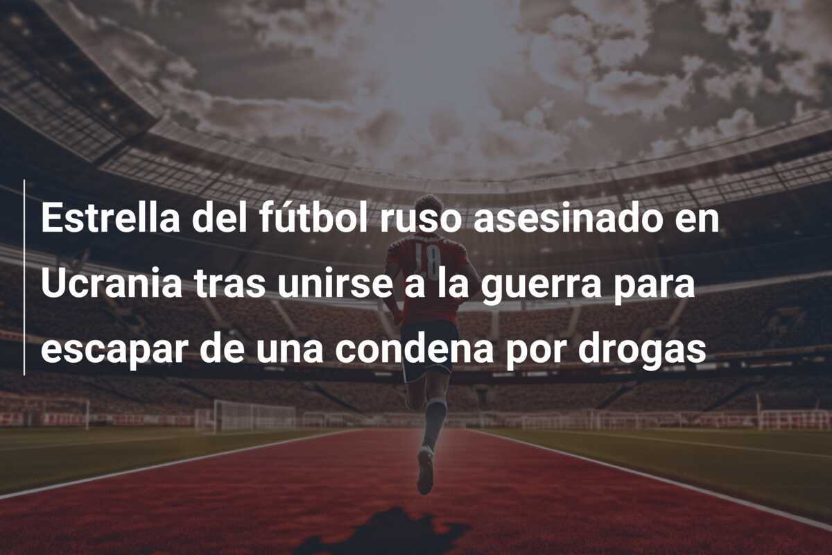Estrella del fútbol ruso asesinado en Ucrania tras unirse a la guerra para escapar de una condena por drogas
