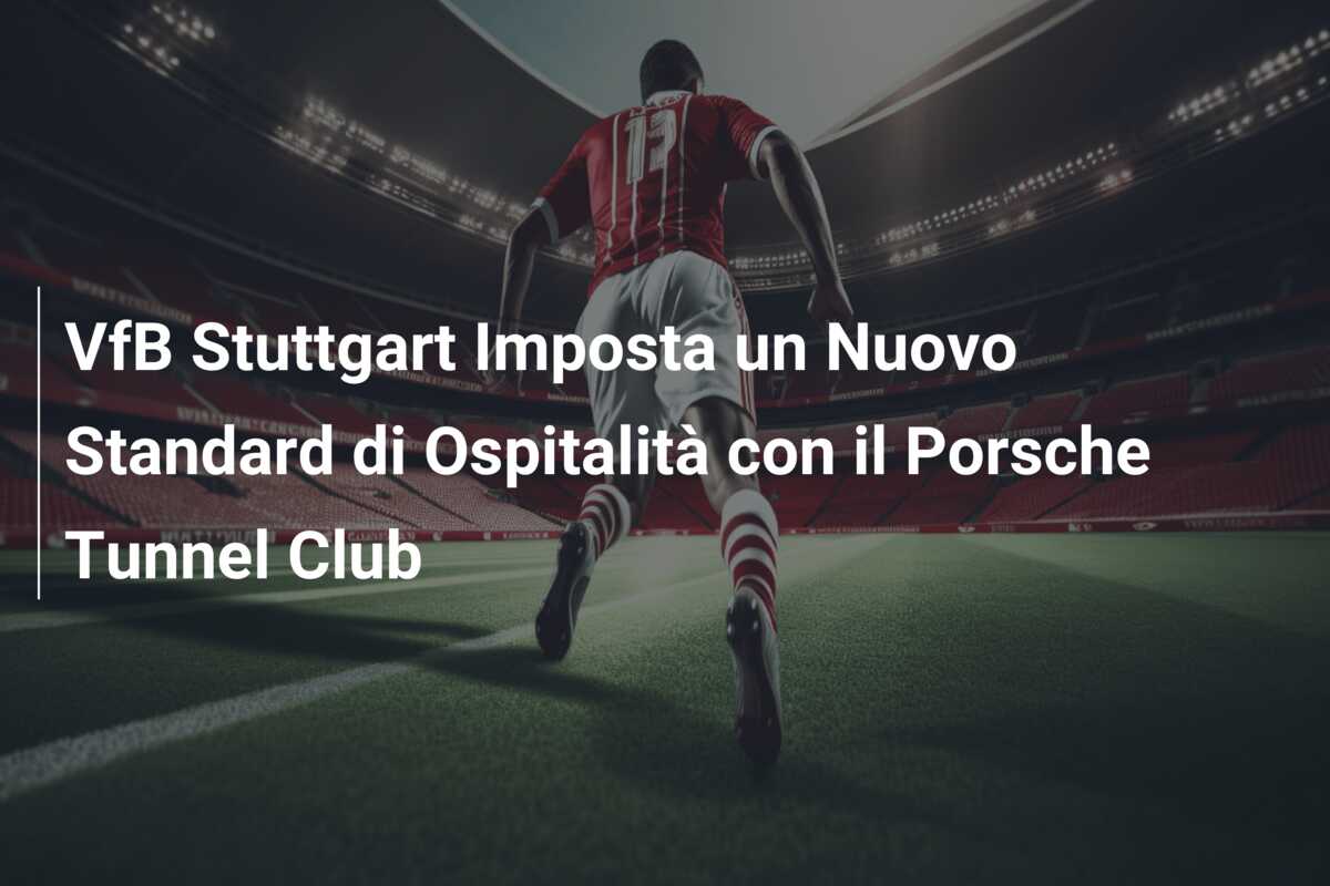 VfB Stuttgart Imposta un Nuovo Standard di Ospitalità con il Porsche Tunnel Club