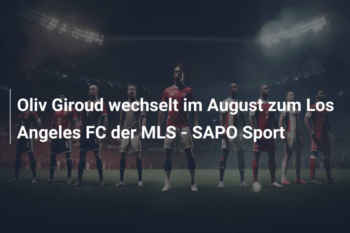 Oliv Giroud wechselt im August zum Los Angeles FC der MLS – SAPO Sport