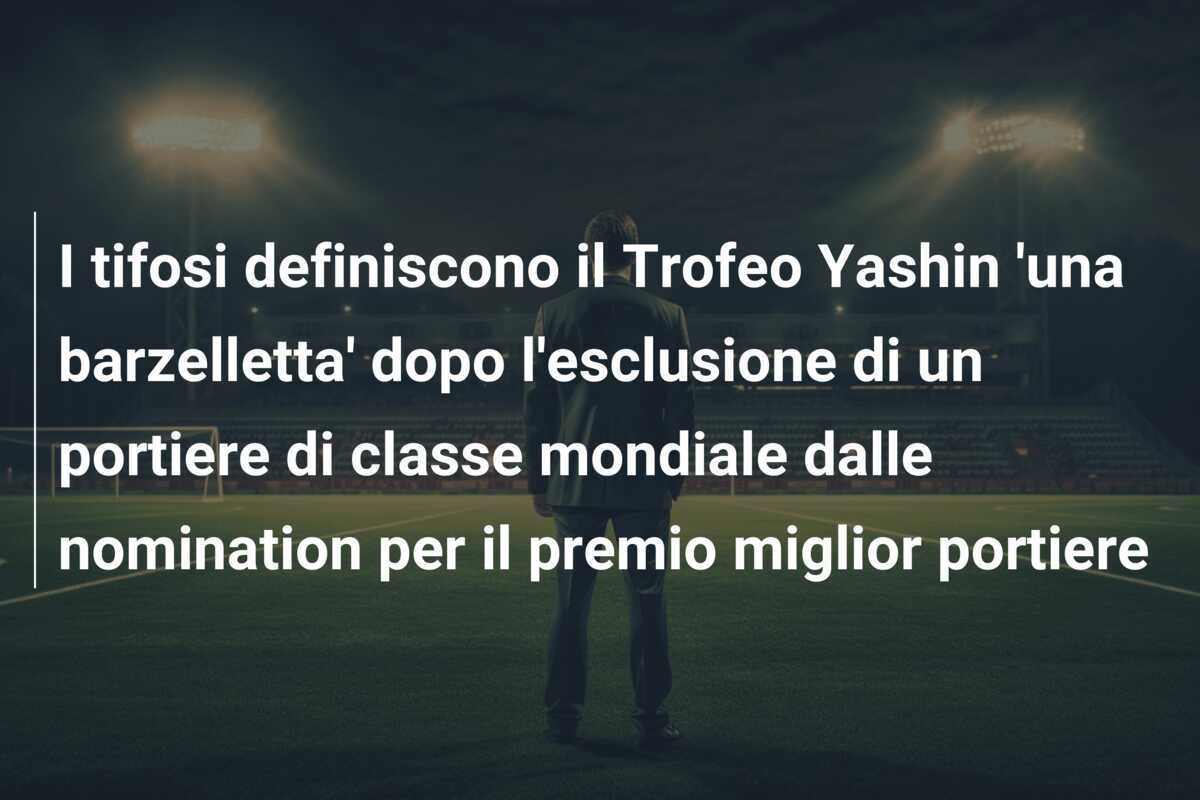 I tifosi definiscono il Trofeo Yashin ‘una barzelletta’ dopo l’esclusione di un portiere di classe mondiale dalle nomination per il premio miglior portiere