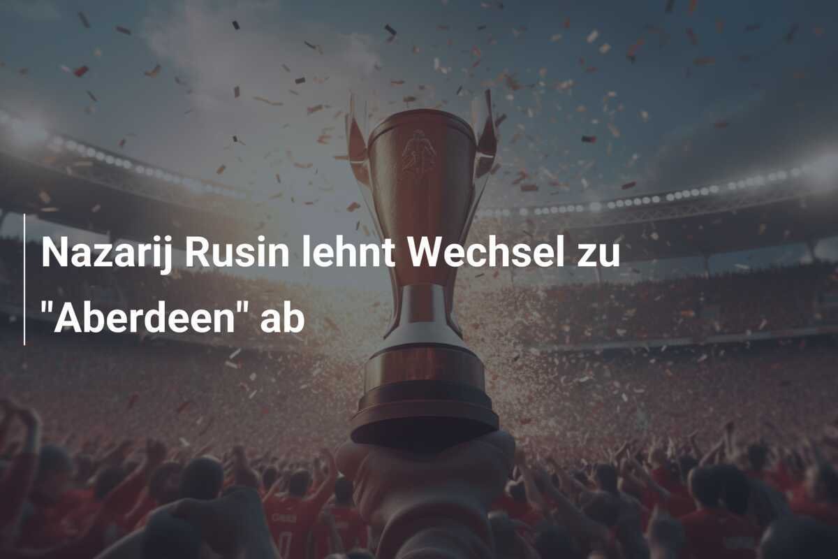 Nazarij Rusin lehnt Wechsel zu "Aberdeen" ab