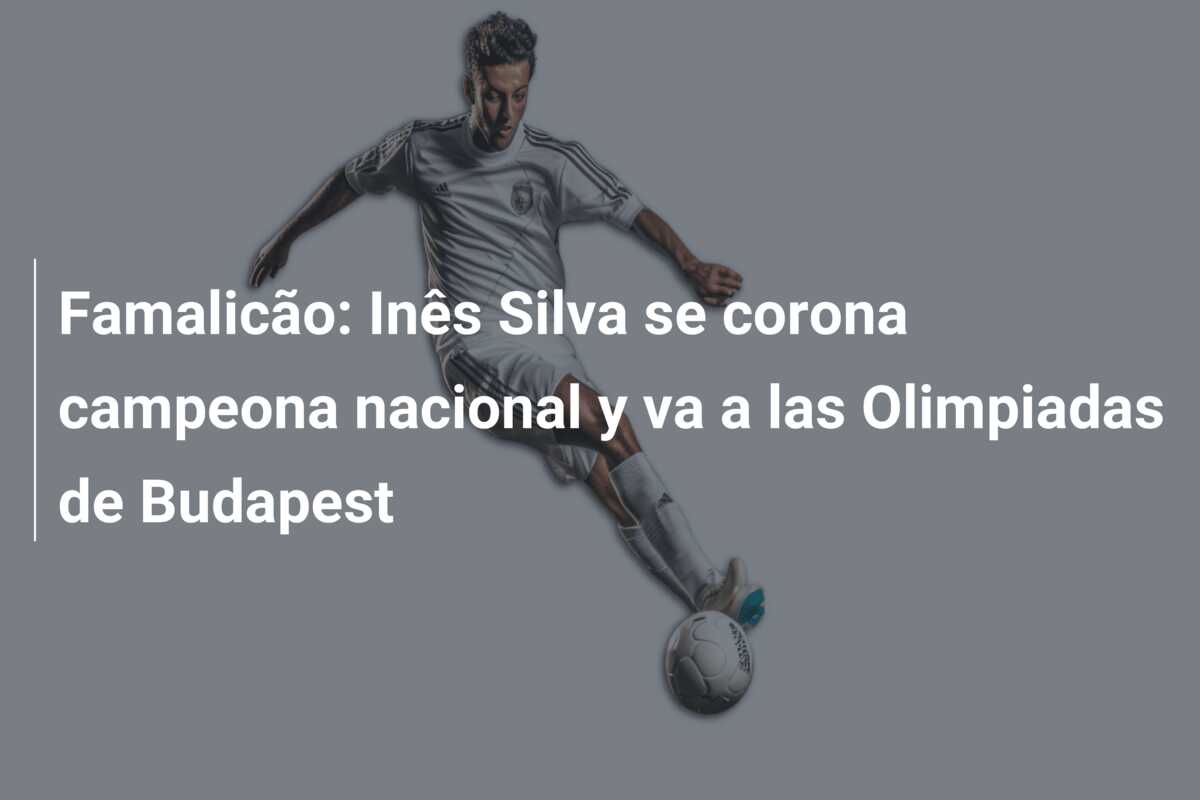 Famalicão: Inês Silva se corona campeona nacional y va a las Olimpiadas de Budapest