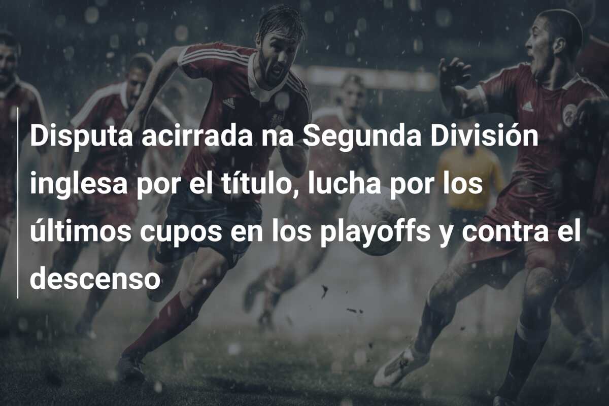 Disputa acirrada na Segunda División inglesa por el título, lucha por los últimos cupos en los playoffs y contra el descenso