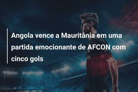 Angola vence a Mauritânia em uma partida emocionante de AFCON com cinco gols