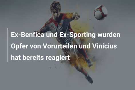 Ex-Benfica und Ex-Sporting wurden Opfer von Vorurteilen und Vinícius hat bereits reagiert