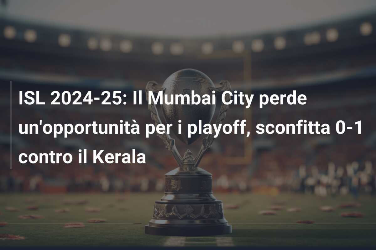 ISL 2024-25: Il Mumbai City perde un'opportunità per i playoff, sconfitta 0-1 contro il Kerala