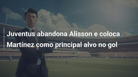 Juventus abandona Alisson e coloca Martínez como principal alvo no gol
