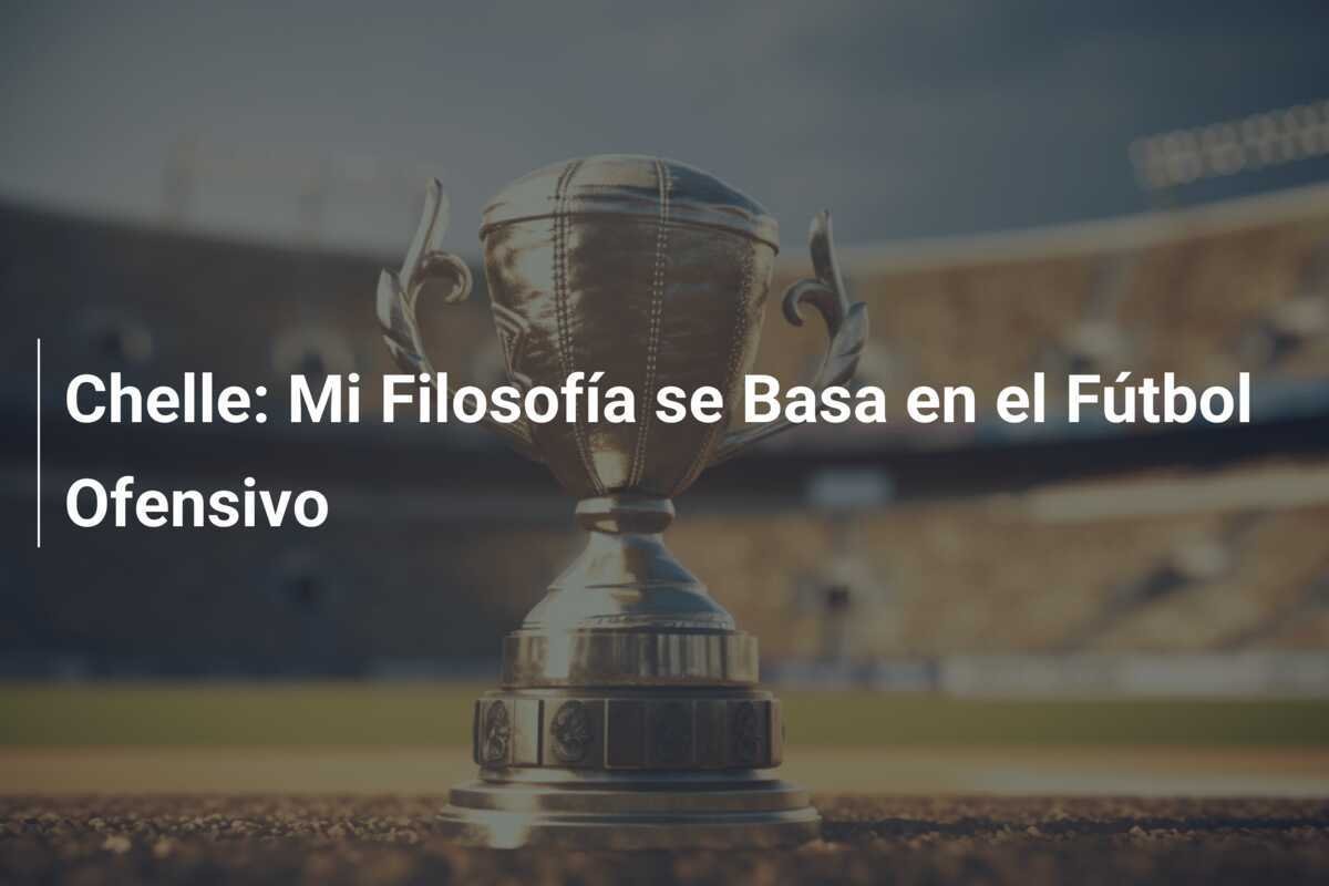 Chelle: Mi Filosofía se Basa en el Fútbol Ofensivo
