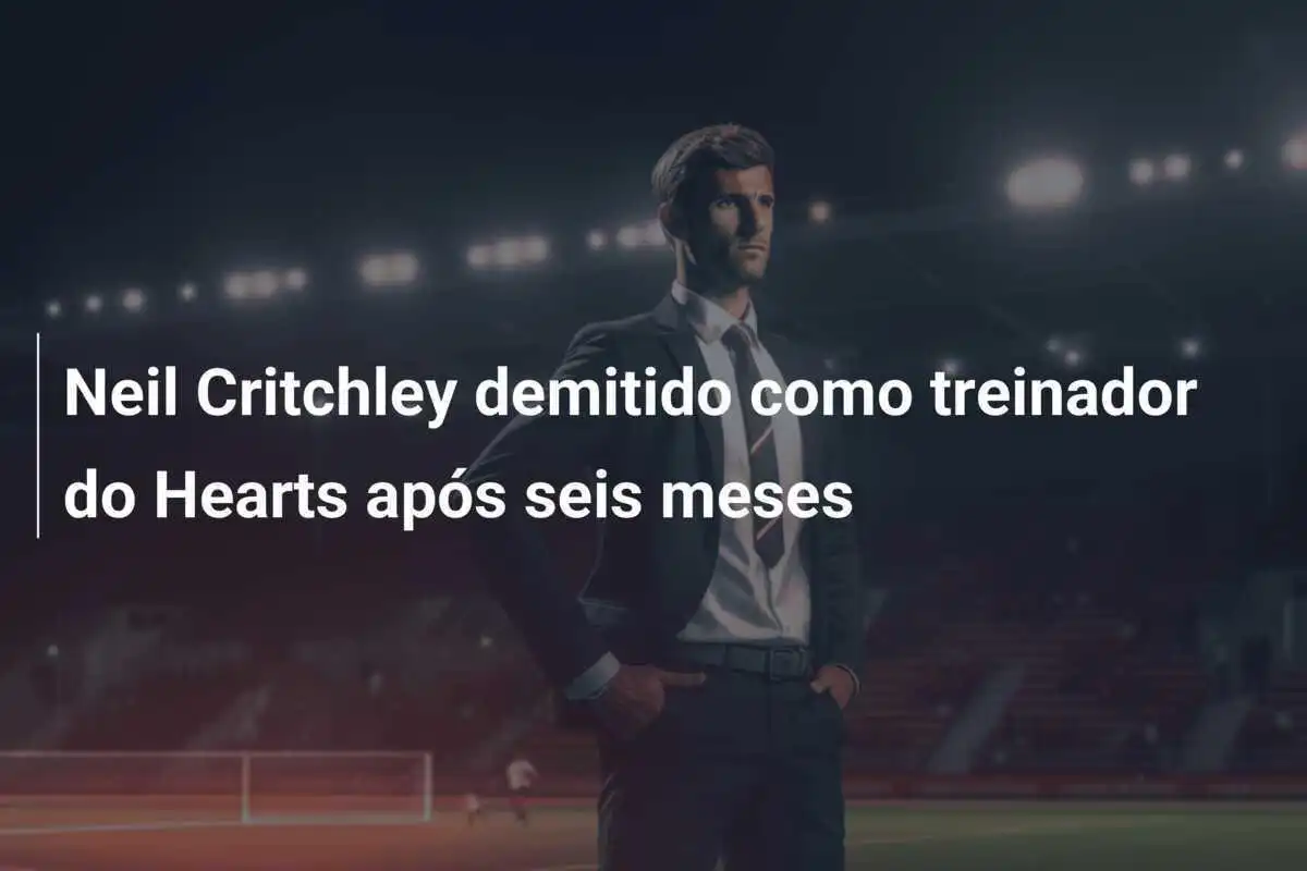 Neil Critchley demitido como treinador do Hearts após seis meses