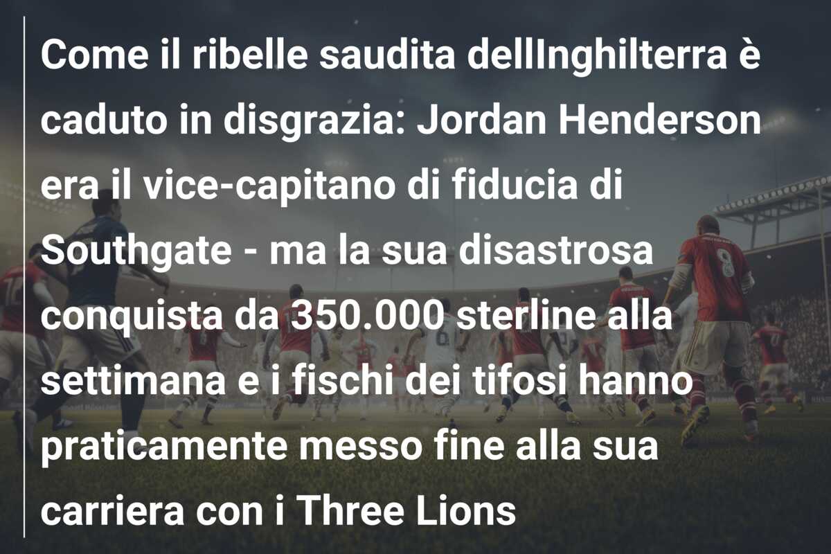 Come il ribelle saudita dellInghilterra è caduto in disgrazia: Jordan Henderson era il vice-capitano di fiducia di Southgate – ma la sua disastrosa conquista da 350.000 sterline alla settimana e i fischi dei tifosi hanno praticamente messo fine alla sua carriera con i Three Lions