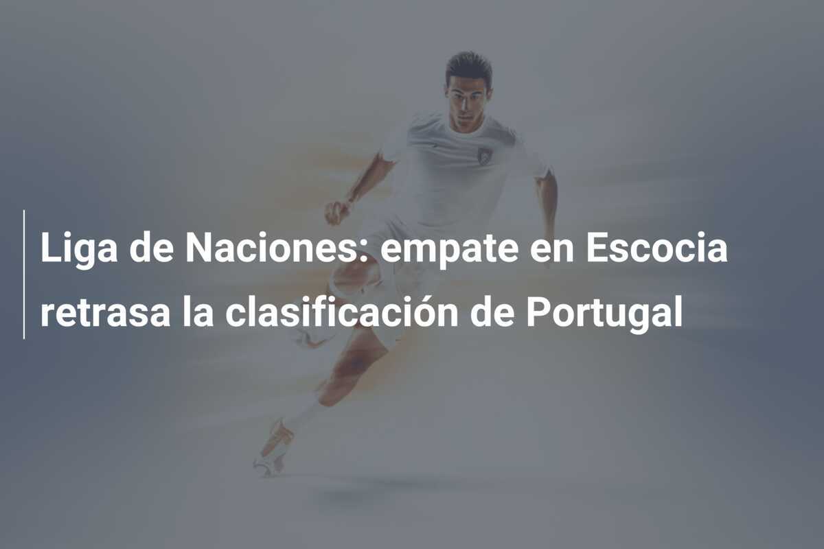 Liga de Naciones: empate en Escocia retrasa la clasificación de Portugal