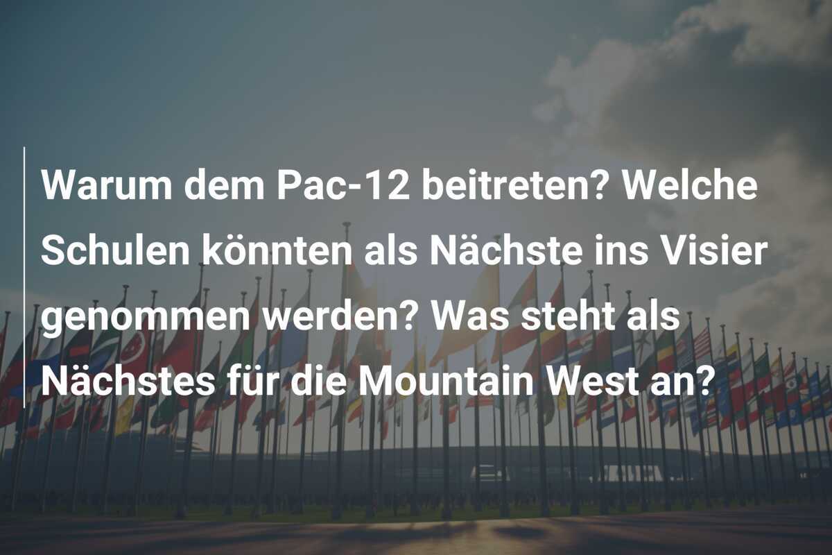 Warum dem Pac-12 beitreten? Welche Schulen könnten als Nächste ins Visier genommen werden? Was steht als Nächstes für die Mountain West an?