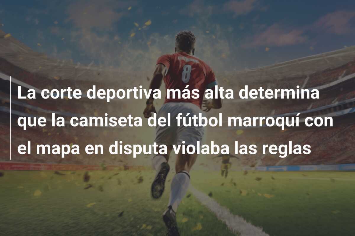 La corte deportiva más alta determina que la camiseta del fútbol marroquí con el mapa en disputa violaba las reglas