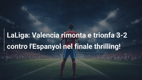 LaLiga: Valencia rimonta e trionfa 3-2 contro l'Espanyol nel finale thrilling!