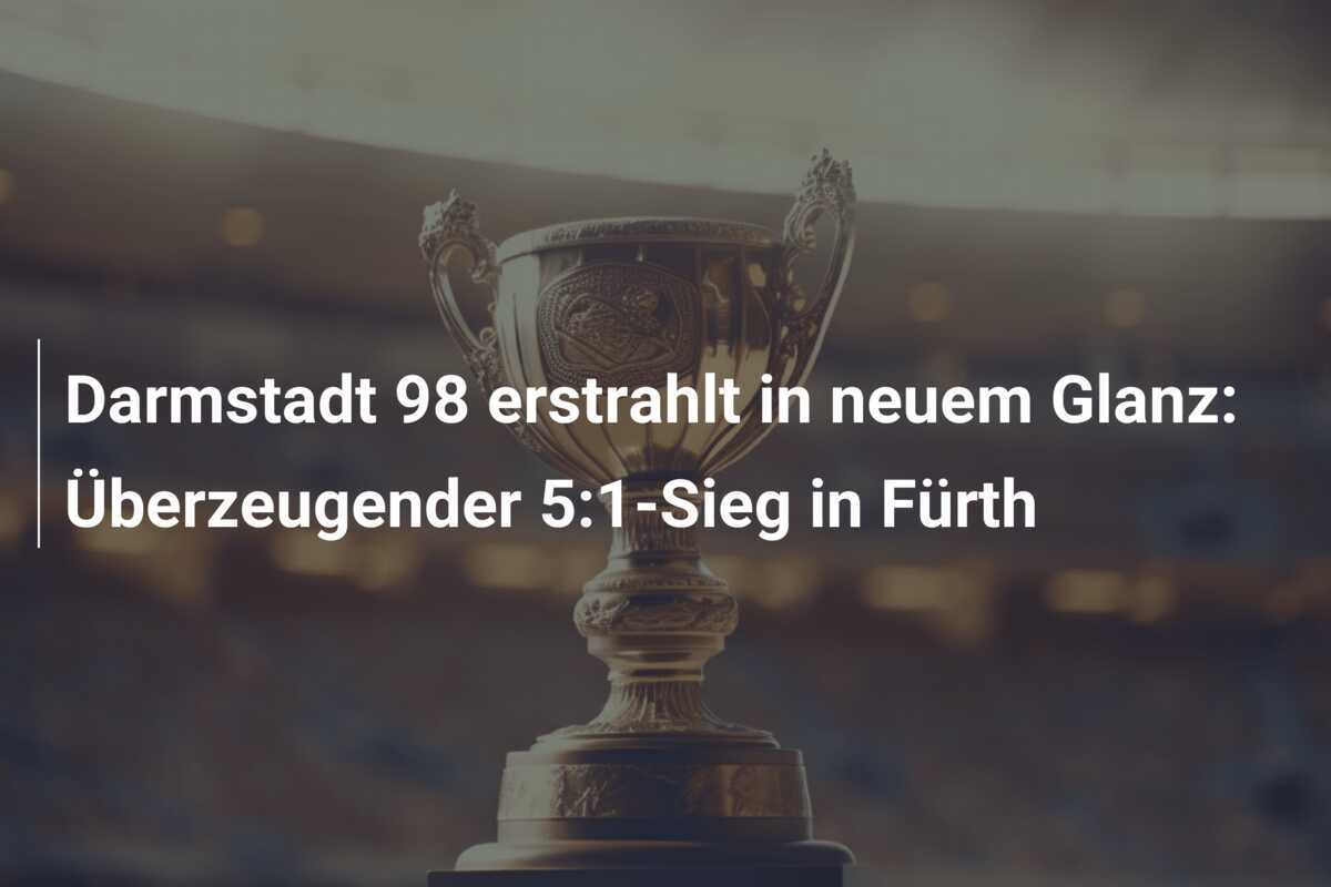 Darmstadt 98 erstrahlt in neuem Glanz: Überzeugender 5:1-Sieg in Fürth