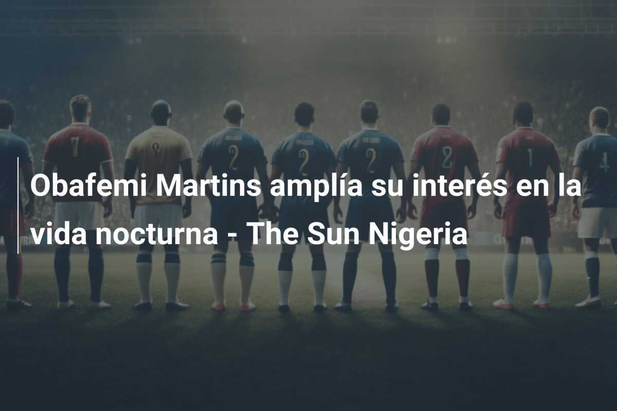 Obafemi Martins amplía su interés en la vida nocturna - The Sun Nigeria
