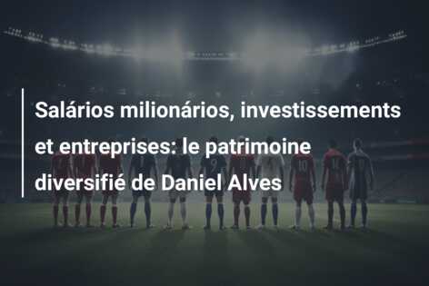Salários milionários, investissements et entreprises: le patrimoine diversifié de Daniel Alves