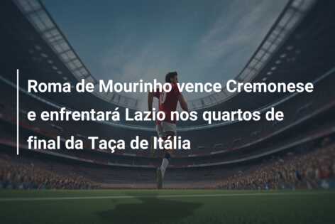 Roma de Mourinho vence Cremonese e enfrentará Lazio nos quartos de final da Taça de Itália