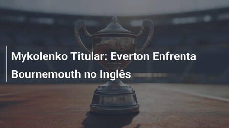 Mykolenko Titular: Everton Enfrenta Bournemouth no Inglês