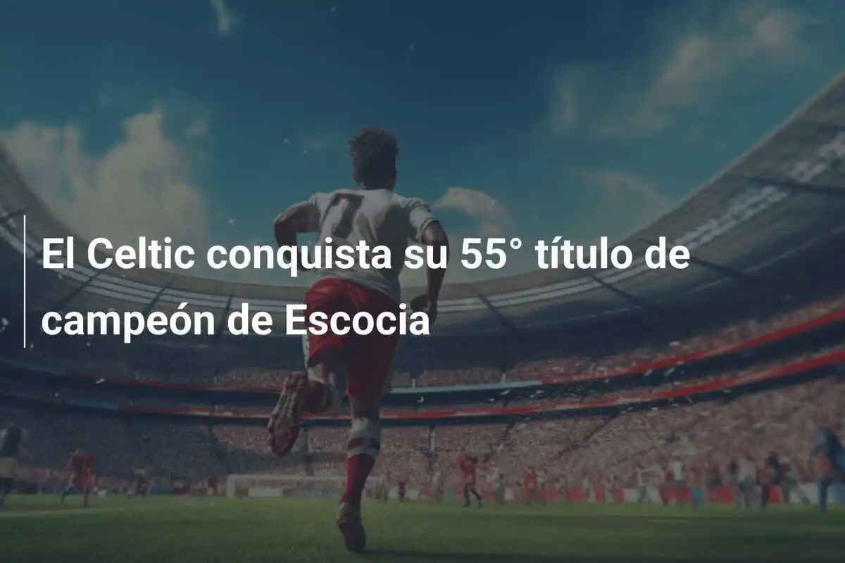 El Celtic conquista su 55° título de campeón de Escocia
