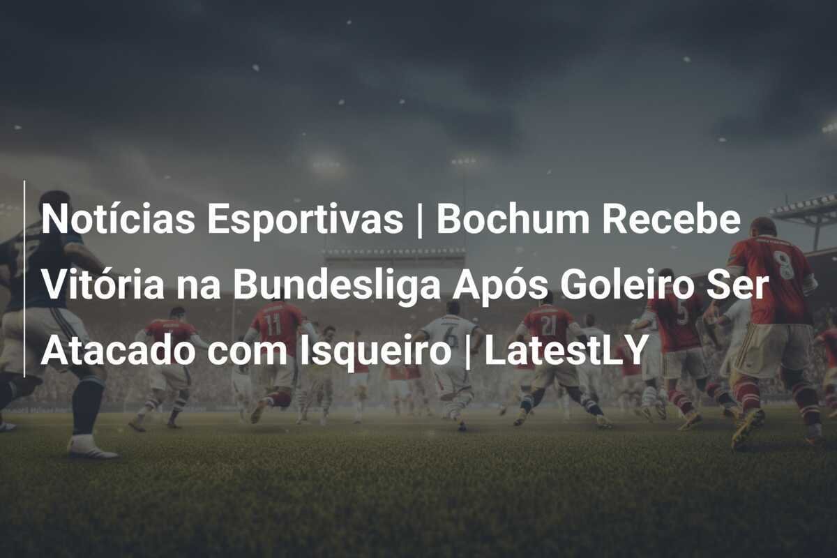 Notícias Esportivas | Bochum Recebe Vitória na Bundesliga Após Goleiro Ser Atacado com Isqueiro | LatestLY