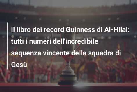 Il libro dei record Guinness di Al-Hilal: tutti i numeri dell’incredibile sequenza vincente della squadra di Gesù