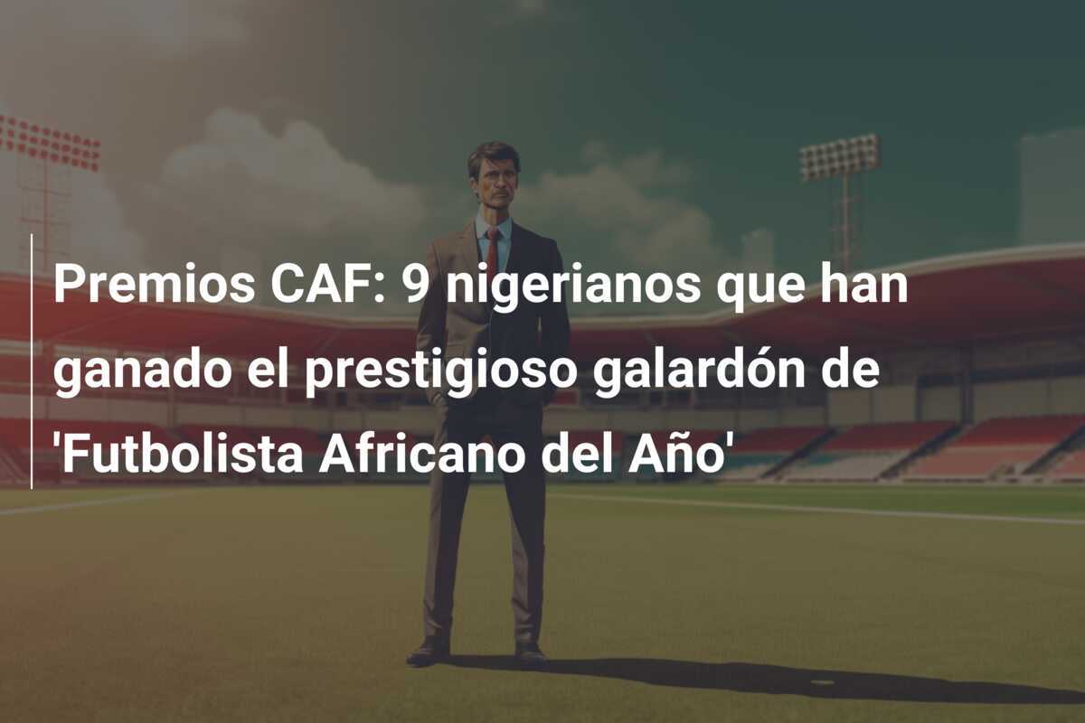 Premios CAF: 9 nigerianos que han ganado el prestigioso galardón de 'Futbolista Africano del Año'