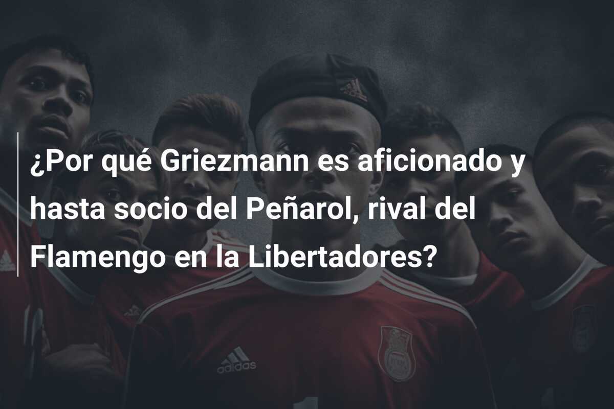 ¿Por qué Griezmann es aficionado y hasta socio del Peñarol, rival del Flamengo en la Libertadores?