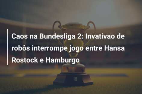 Caos na Bundesliga 2: Invativao de robôs interrompe jogo entre Hansa Rostock e Hamburgo